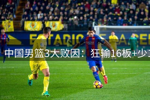 中国男篮3大败因：狂输16板+少14次投篮 赵继伟等3将14中1梦游
