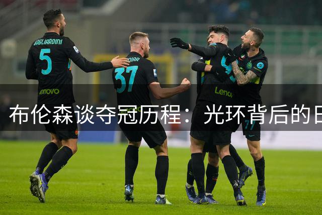 布伦森谈夺冠历程：光环背后的日常耕耘更值得珍视