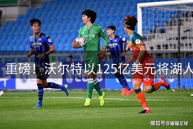 重磅！沃尔特以125亿美元将湖人出售 成交价创历史新高