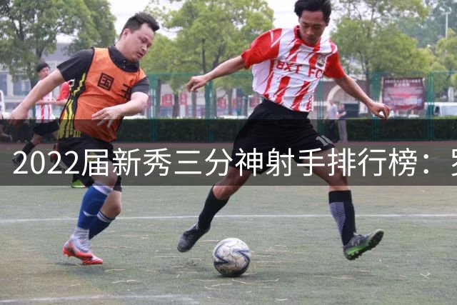 2022届新秀三分神射手排行榜：罗林斯46.8%领跑群雄